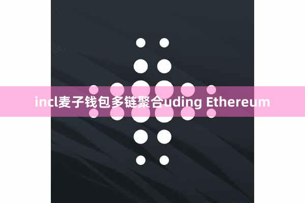 incl麦子钱包多链聚合uding Ethereum