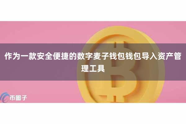 作为一款安全便捷的数字麦子钱包钱包导入资产管理工具