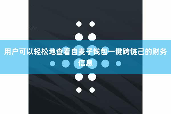 用户可以轻松地查看自麦子钱包一键跨链己的财务信息