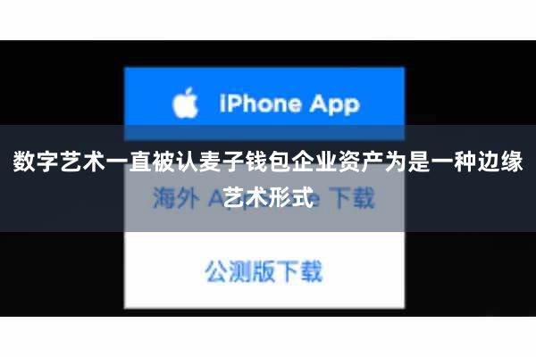 数字艺术一直被认麦子钱包企业资产为是一种边缘艺术形式