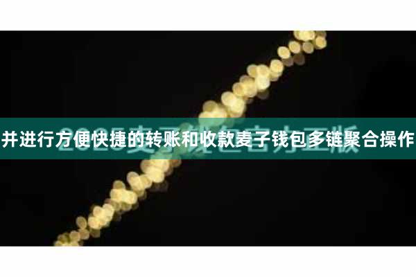 并进行方便快捷的转账和收款麦子钱包多链聚合操作