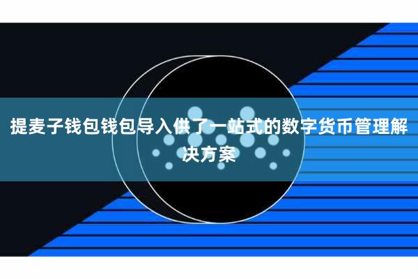 提麦子钱包钱包导入供了一站式的数字货币管理解决方案