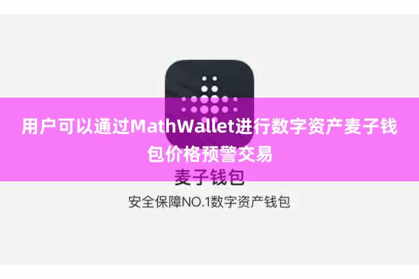 用户可以通过MathWallet进行数字资产麦子钱包价格预警交易