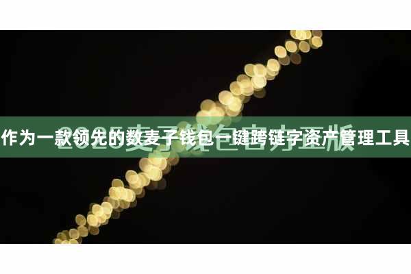 作为一款领先的数麦子钱包一键跨链字资产管理工具