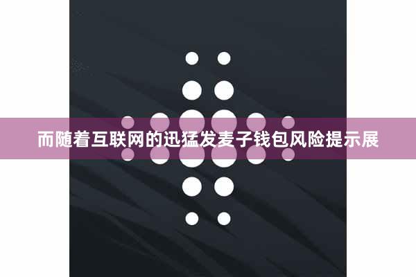 而随着互联网的迅猛发麦子钱包风险提示展